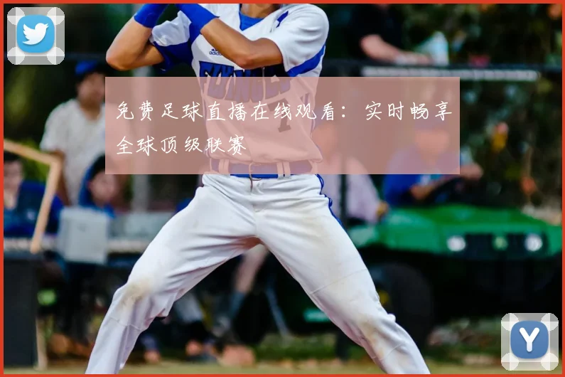 免费足球直播在线观看:实时畅享全球顶级联赛