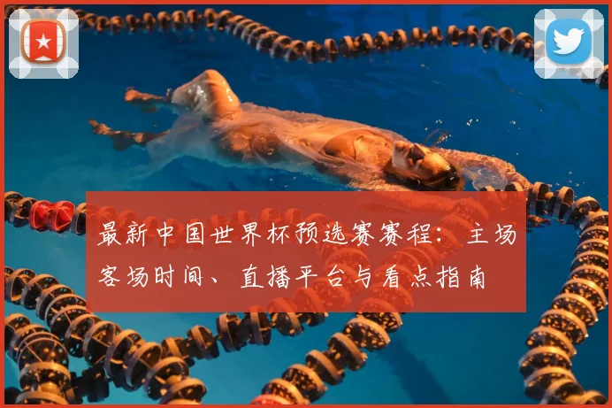 最新中国世界杯预选赛赛程：主场客场时间、直播平台与看点指南